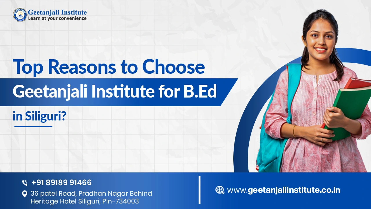 Top Reasons to Choose Geetanjali Institute for B.Ed in Siliguri