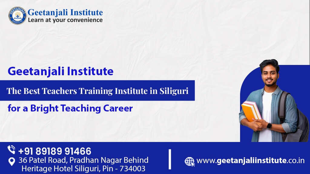 Geetanjali Institute: The Best Teachers Training Institute in Siliguri for a Bright Teaching Career