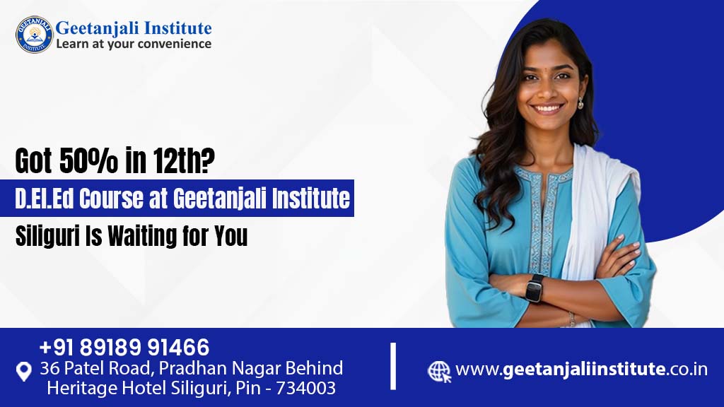 Got 50% in 12th? D.El.Ed Course at Geetanjali Institute Siliguri Is Waiting for You